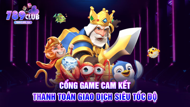 Cổng game 789CLUB cam kết thanh toán giao dịch siêu tốc độ