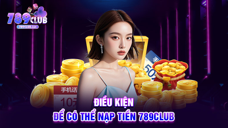 Điều kiện để có thể nạp tiền 789CLUB