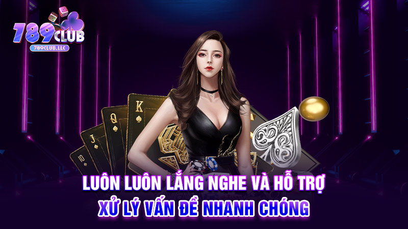 Luôn luôn lắng nghe và hỗ trợ xử lý vấn đề nhanh chóng