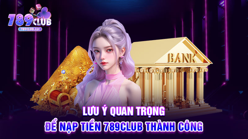 Lưu ý quan trọng để nạp tiền 789CLUB thành công