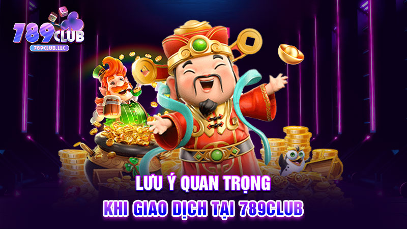 Lưu ý quan trọng khi giao dịch tại 789CLUB