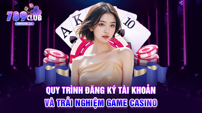 Quy trình đăng ký tài khoản và trải nghiệm game casino