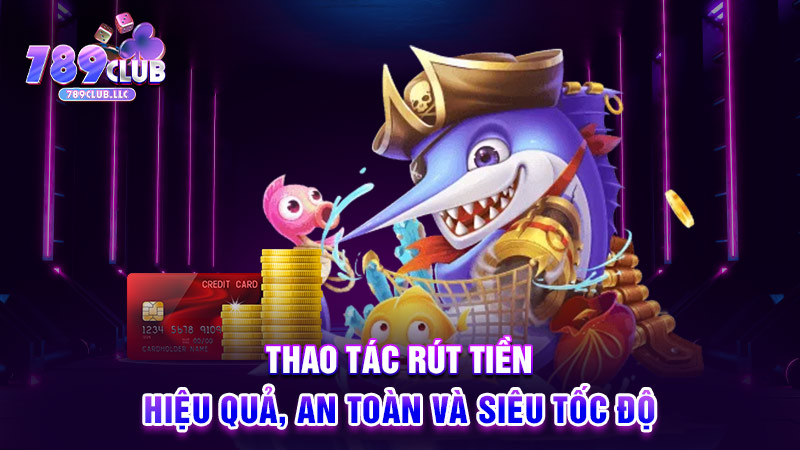 Thao tác rút tiền hiệu quả, an toàn và siêu tốc độ