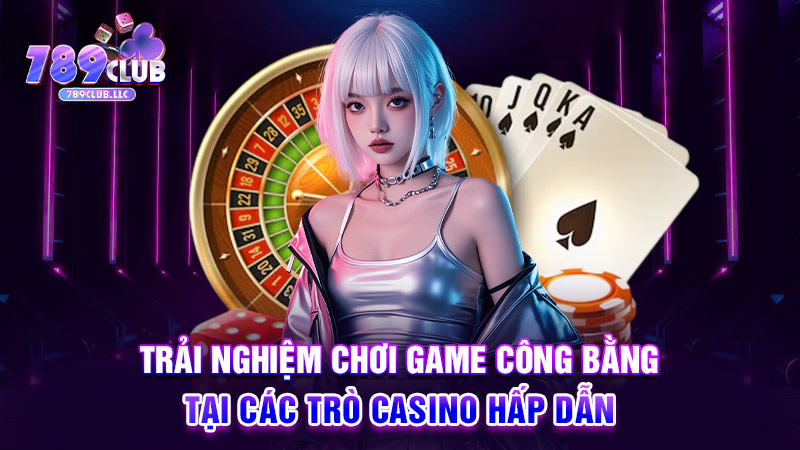 Trải nghiệm chơi game công bằng tại các trò casino hấp dẫn