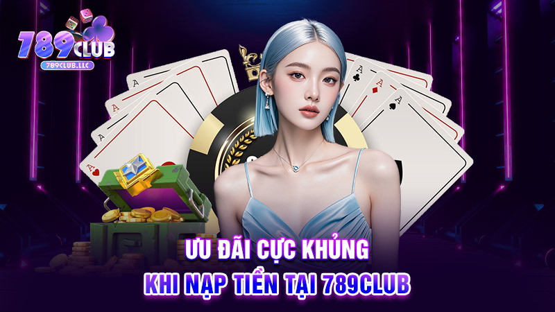 Ưu đãi cực khủng khi nạp tiền tại 789CLUB
