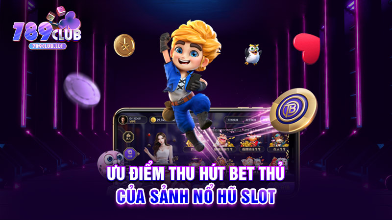 Ưu điểm thu hút bet thủ của sảnh nổ hũ slot